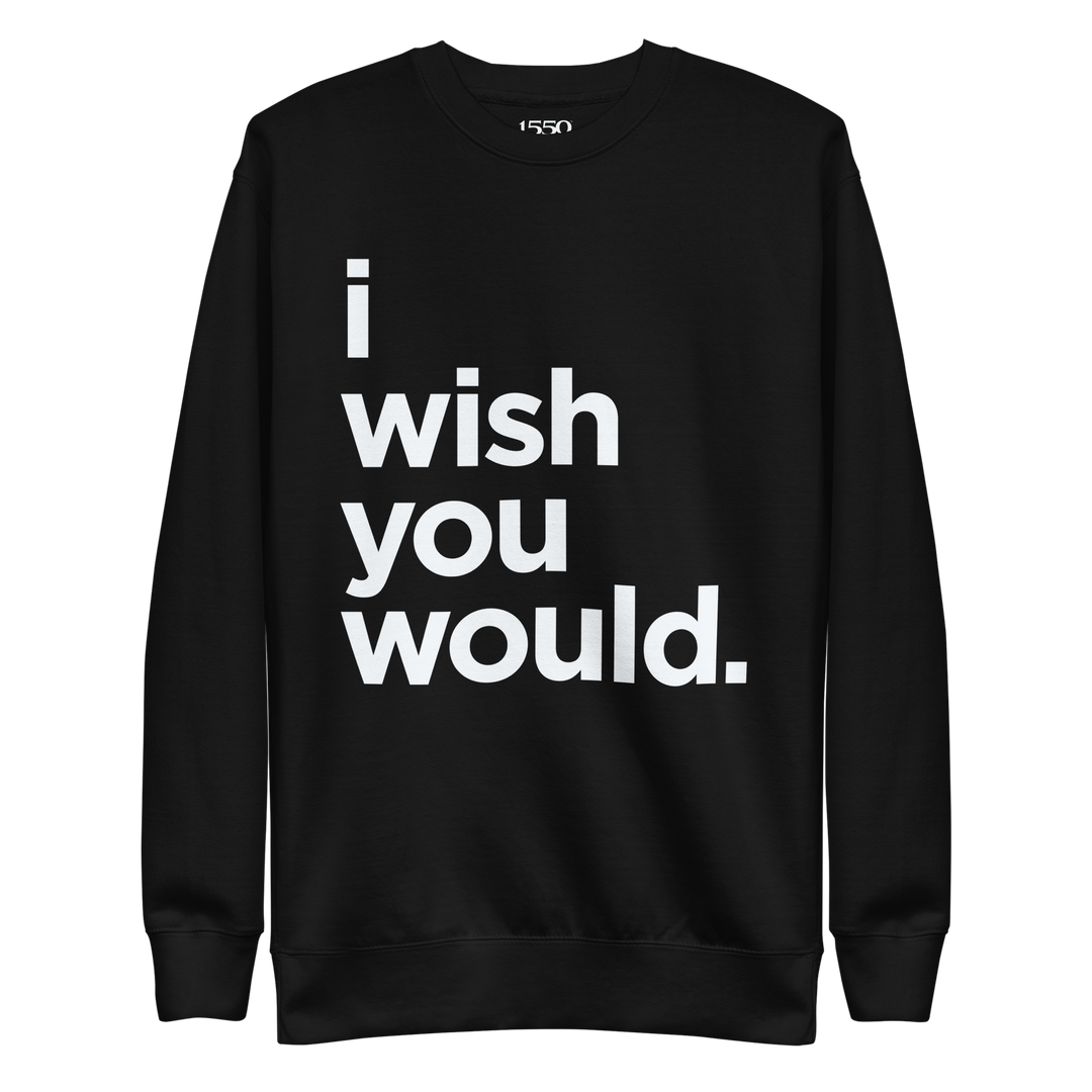 I WISH YOU WOULD SWEATSHIRT