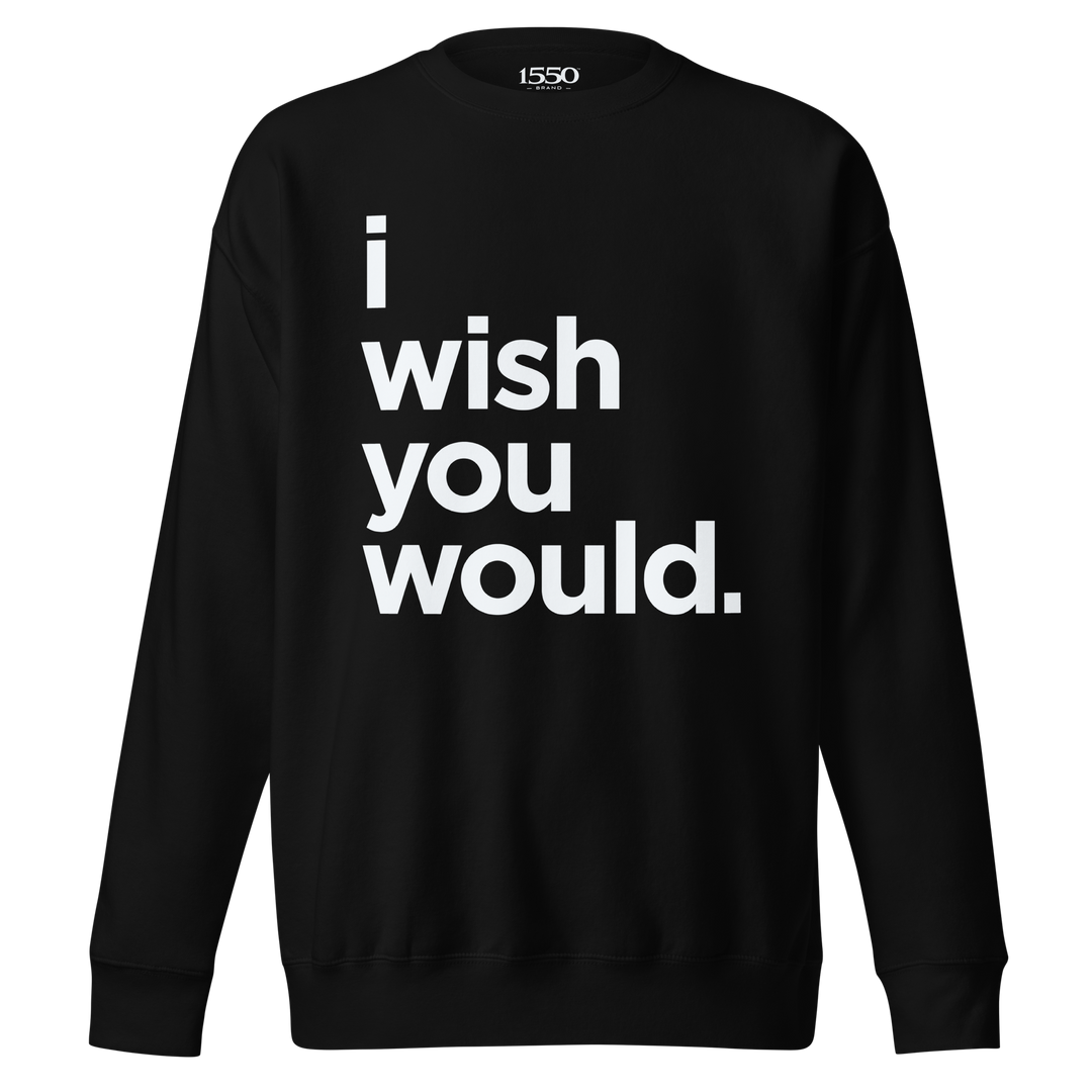 I WISH YOU WOULD SWEATSHIRT