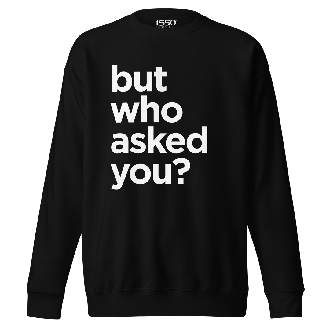 BUT WHO ASKED YOU SWEATSHIRT