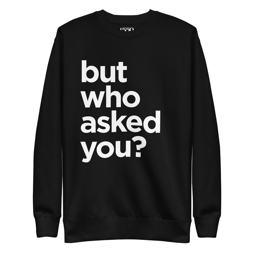 BUT WHO ASKED YOU SWEATSHIRT