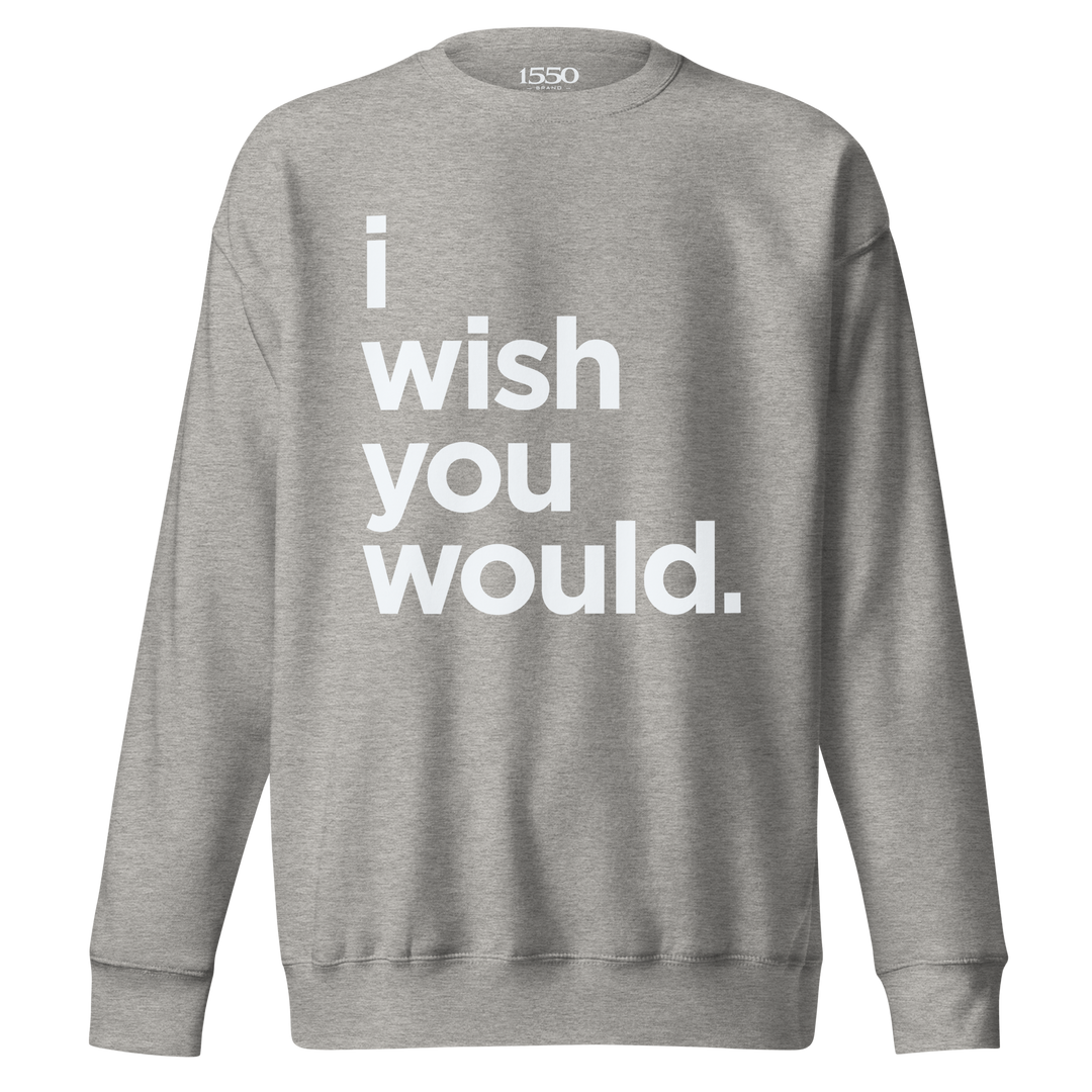 I WISH YOU WOULD SWEATSHIRT