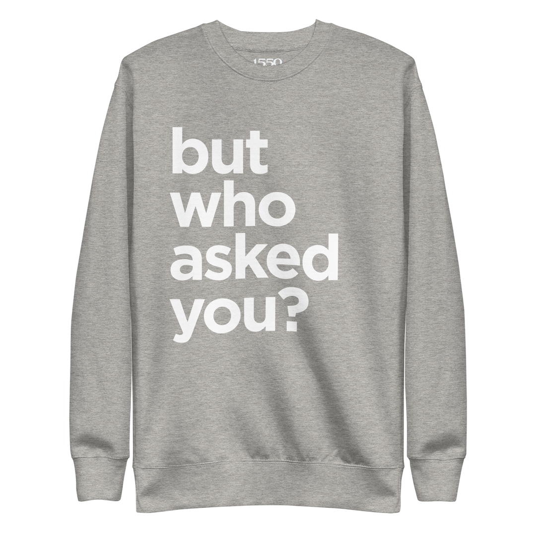 BUT WHO ASKED YOU SWEATSHIRT