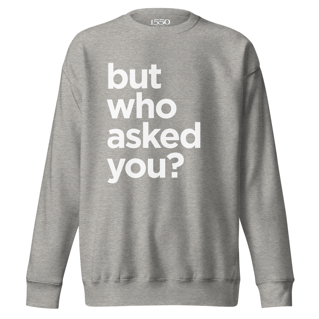 BUT WHO ASKED YOU SWEATSHIRT