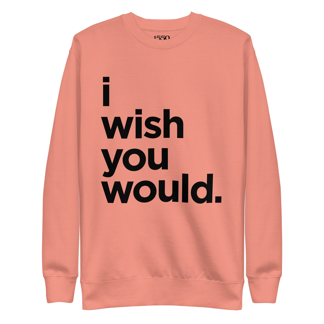I WISH YOU WOULD SWEATSHIRT