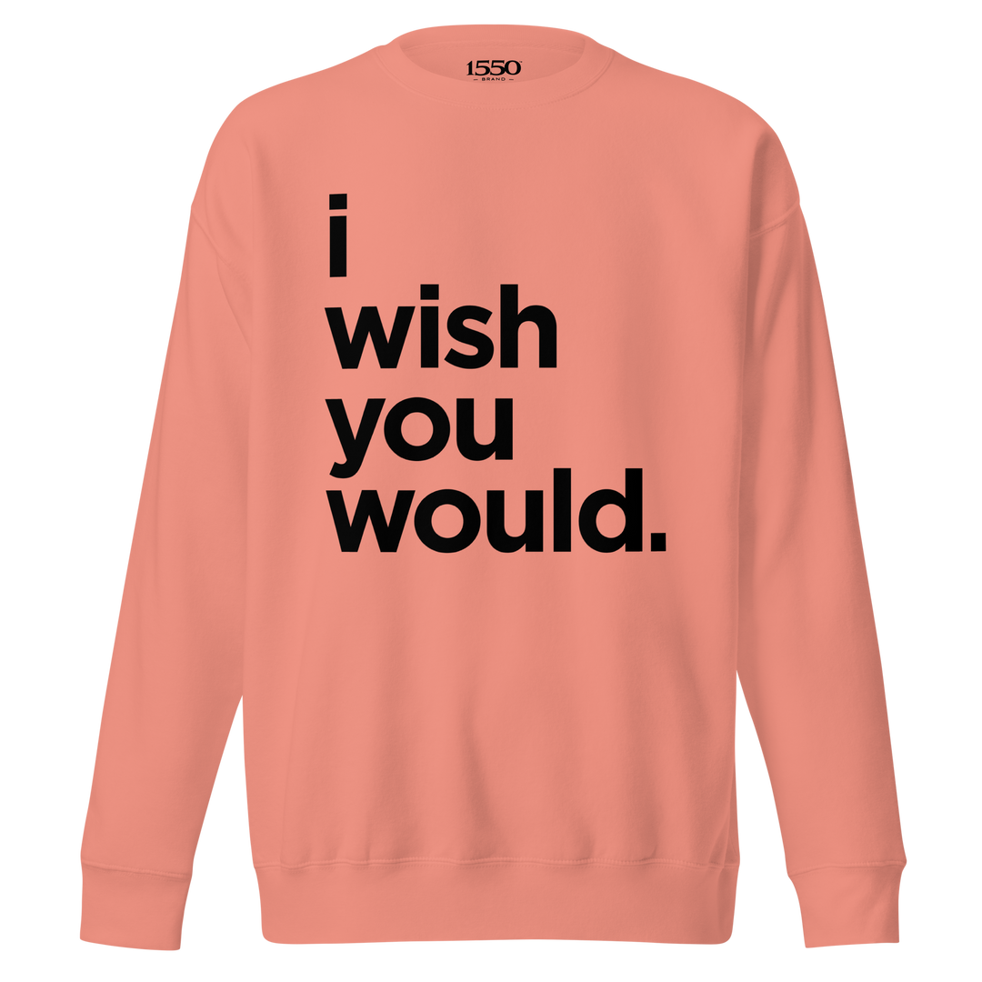 I WISH YOU WOULD SWEATSHIRT