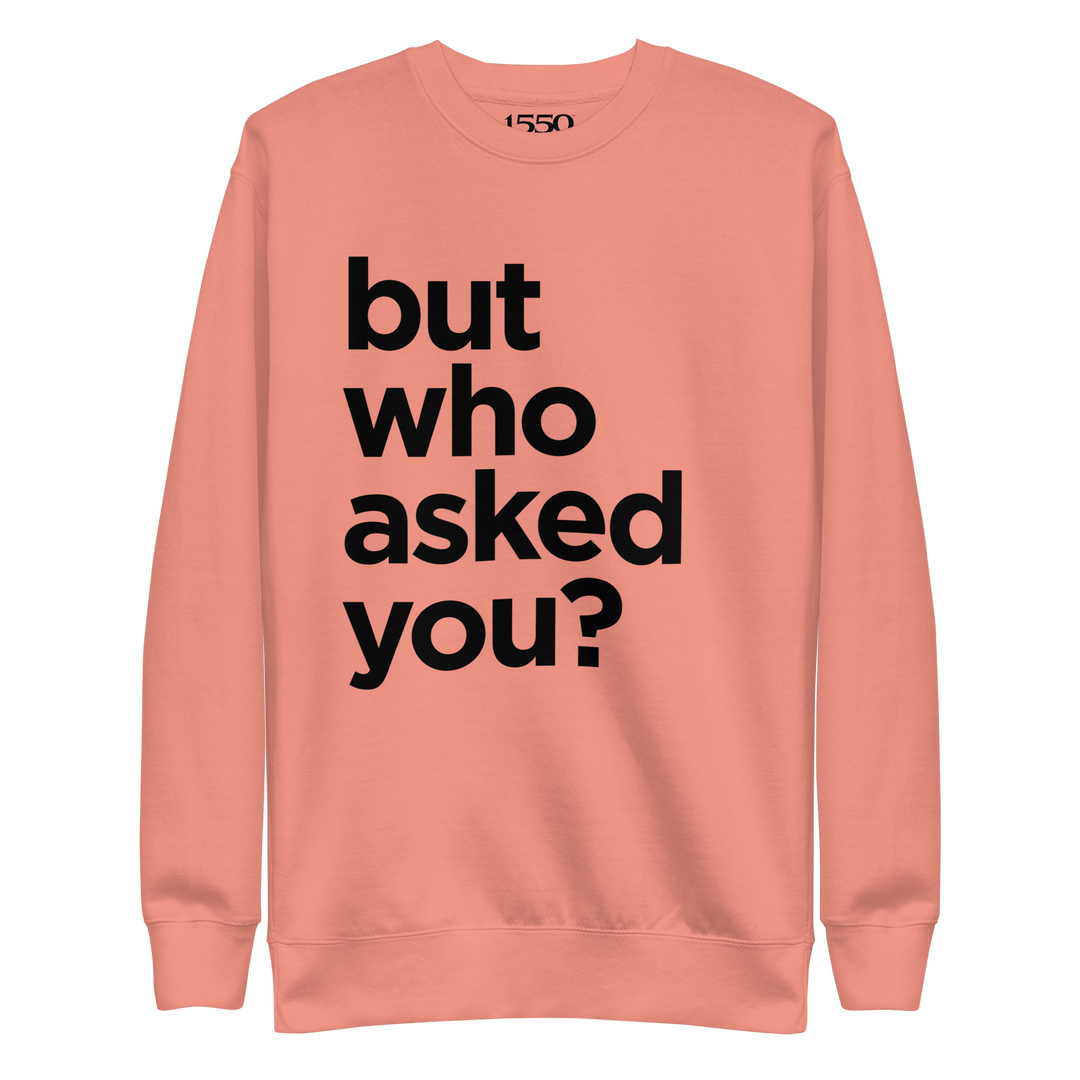 BUT WHO ASKED YOU SWEATSHIRT