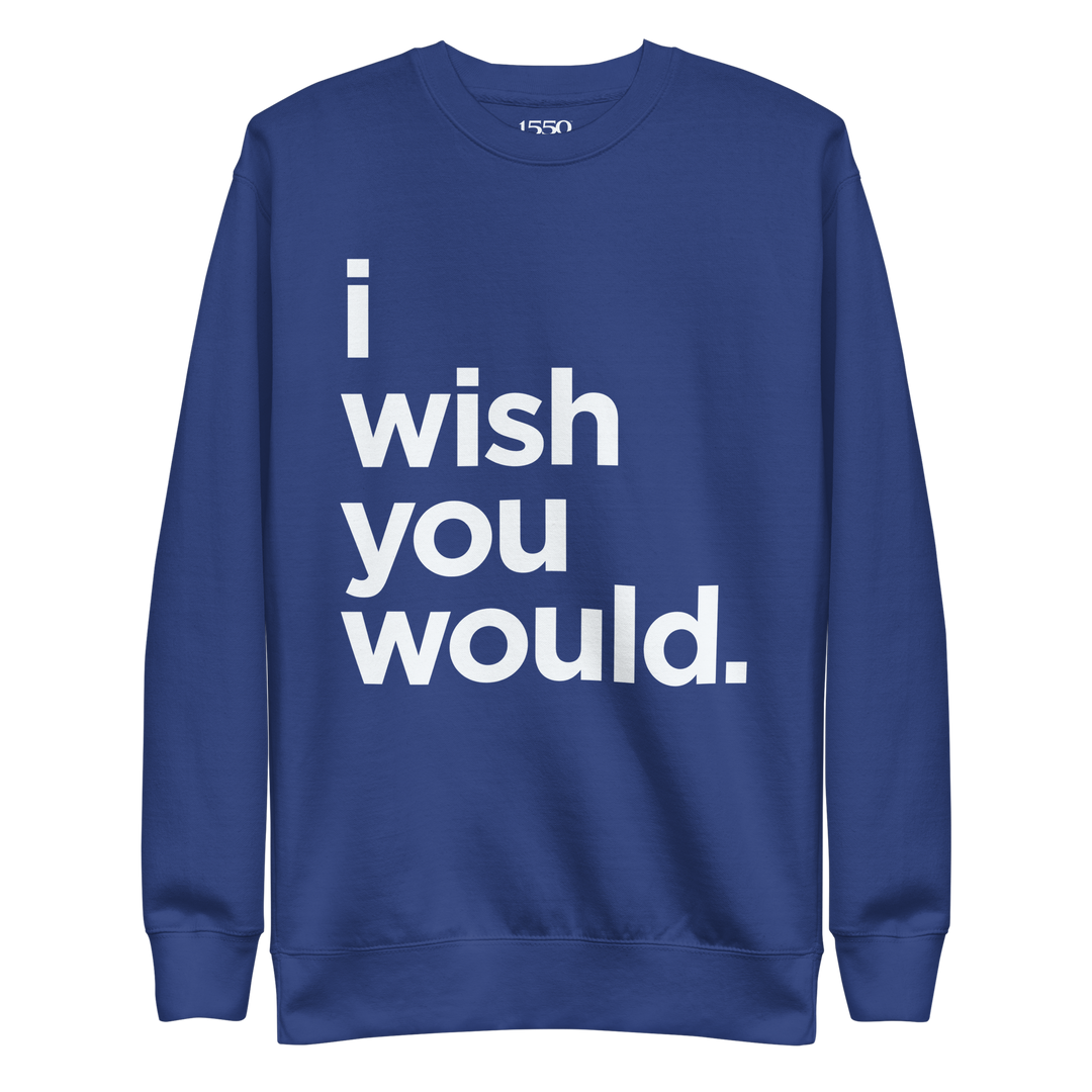 I WISH YOU WOULD SWEATSHIRT