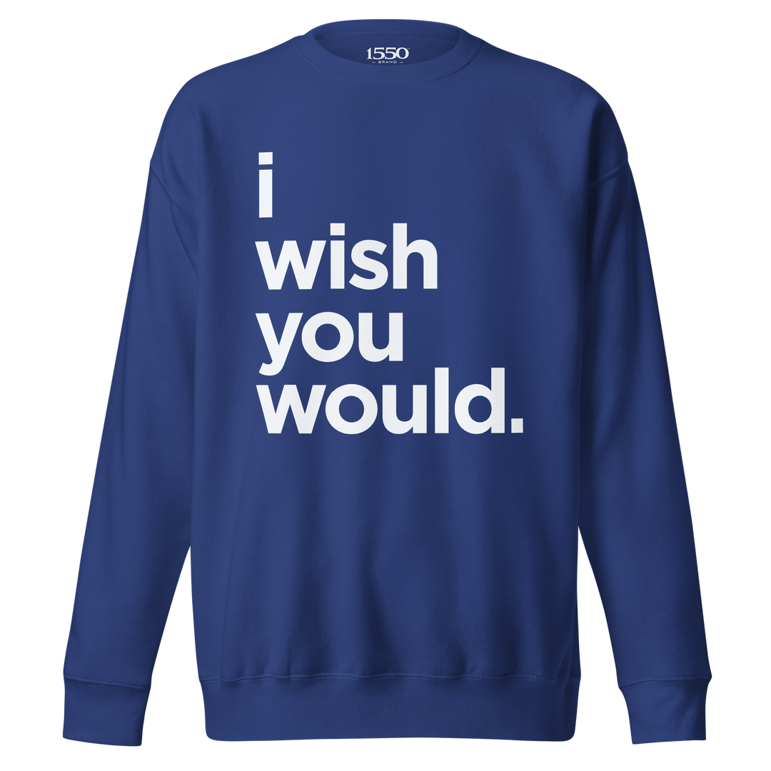 I WISH YOU WOULD SWEATSHIRT